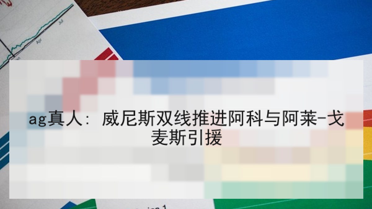 ag真人: 威尼斯双线推进阿科与阿莱-戈麦斯引援