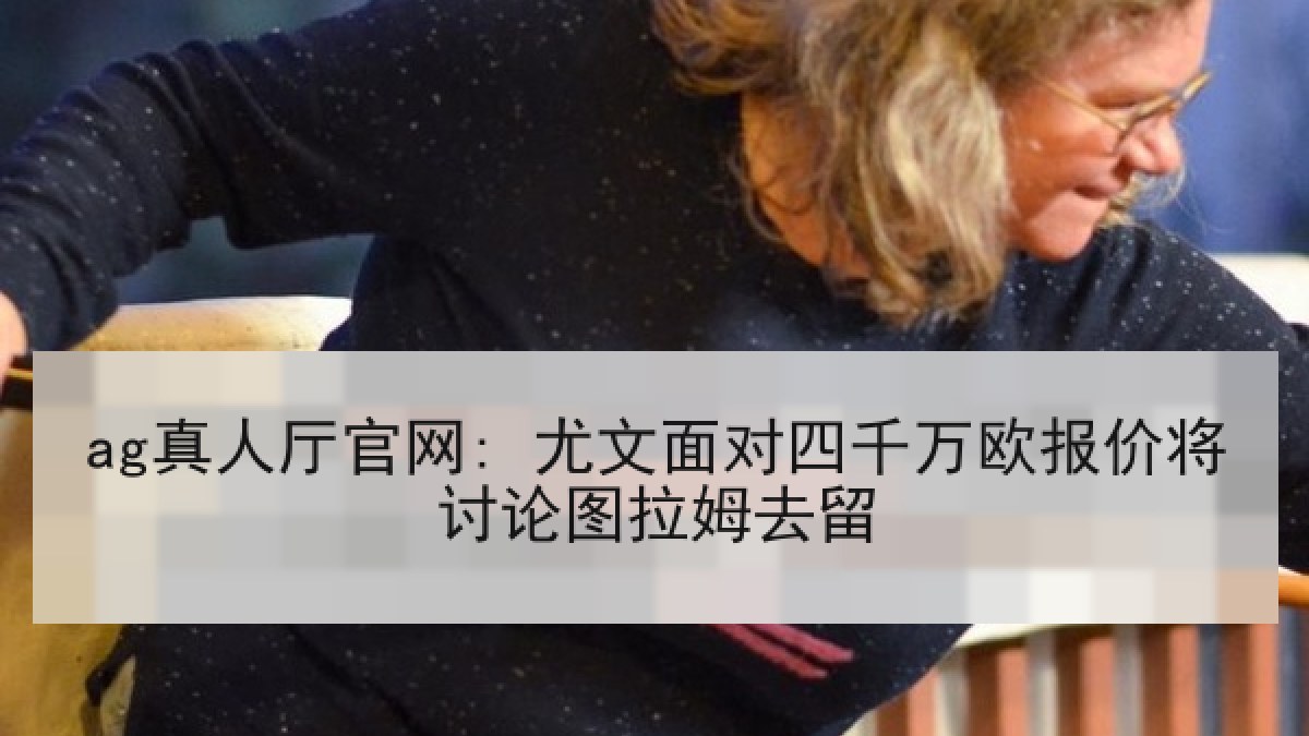 ag真人厅官网: 尤文面对四千万欧报价将讨论图拉姆去留 ag真人厅官网: 尤文面对四千万欧报价将讨论图拉姆去留