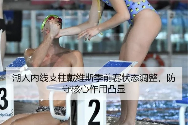 湖人内线支柱戴维斯季前赛状态调整，防守核心作用凸显