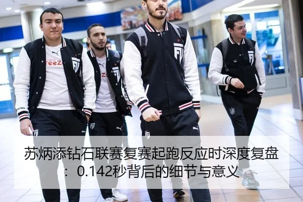 苏炳添钻石联赛复赛起跑反应时深度复盘：0.142秒背后的细节与意义