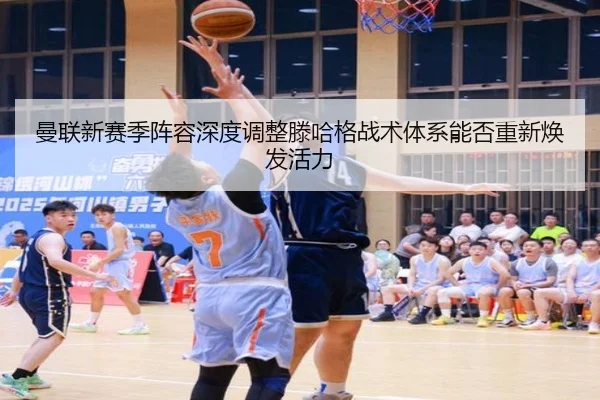 曼联新赛季阵容深度调整滕哈格战术体系能否重新焕发活力