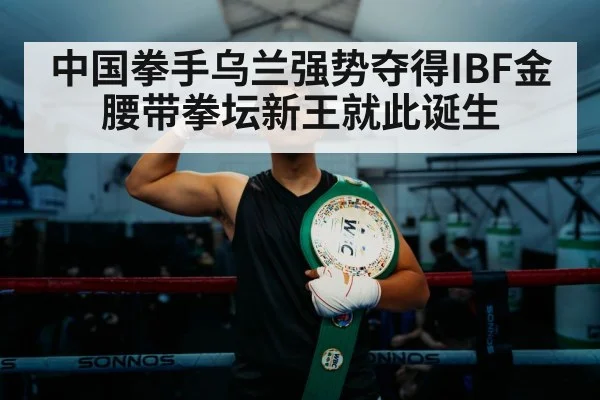 中国拳手乌兰强势夺得IBF金腰带拳坛新王就此诞生