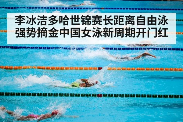 李冰洁多哈世锦赛长距离自由泳强势摘金中国女泳新周期开门红