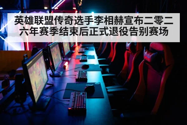 英雄联盟传奇选手李相赫宣布二零二六年赛季结束后正式退役告别赛场