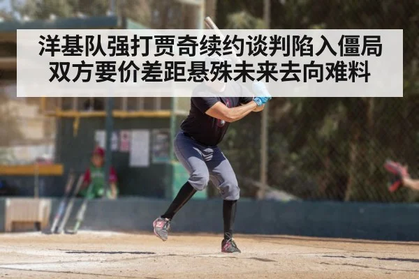 洋基队强打贾奇续约谈判陷入僵局 双方要价差距悬殊未来去向难料