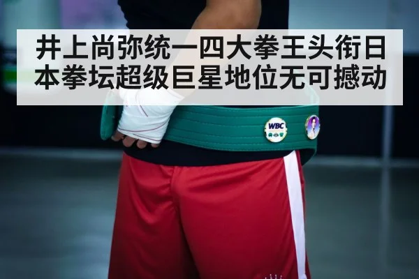 井上尚弥统一四大拳王头衔日本拳坛超级巨星地位无可撼动