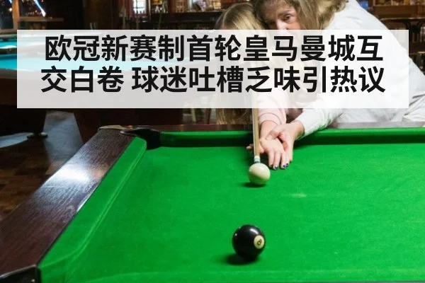 欧冠新赛制首轮皇马曼城互交白卷 球迷吐槽乏味引热议