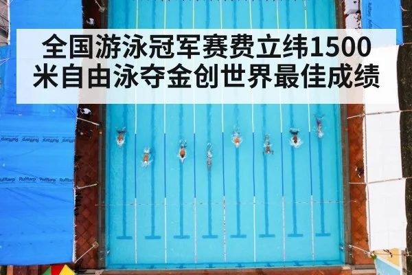 全国游泳冠军赛费立纬1500米自由泳夺金创世界最佳成绩