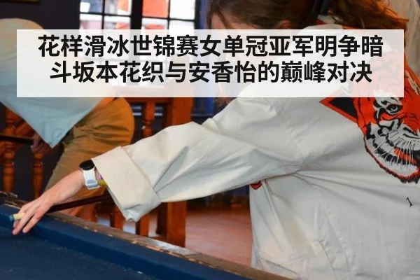 花样滑冰世锦赛女单冠亚军明争暗斗坂本花织与安香怡的巅峰对决