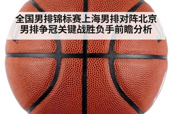 全国男排锦标赛上海男排对阵北京男排争冠关键战胜负手前瞻分析